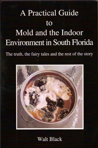 Imagen de archivo de A Practical Guide to Mold and the Indoor Environment in South Florida: The truth, the fairy tales and the rest of the story a la venta por Patrico Books