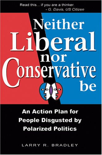 Imagen de archivo de Neither Liberal nor Conservative Be : An Action Plan for People Disgusted by Polarized Politics a la venta por Better World Books