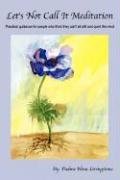 Let's Not Call It Meditation: Practical Guidance for People Who Think They Can't Sit Still and Quiet the Mind - Padme Nina Livingstone