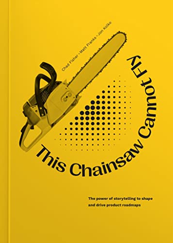 Imagen de archivo de This Chainsaw Cannot Fly: The Power of Storytelling to Shape and Drive Product Roadmaps (English Edition) a la venta por ThriftBooks-Dallas