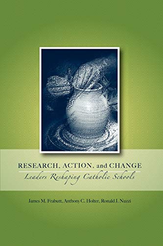 Research, Action, and Change: Leaders Reshaping Catholic Schools (Action Research in Catholic Schools) (9780978879365) by Frabutt, James M; Holter, Anthony C; Nuzzi, Ronald J