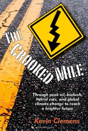 The Crooked Mile: Through Peak Oil, Biofuels, Hybrid Cars, and Global Climate Change to Reach a B...