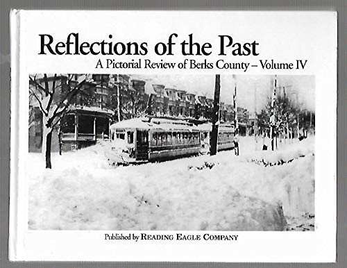 Imagen de archivo de Reflections of the Past: A Pictorial Review of Berks County: Volume IV a la venta por Tiber Books