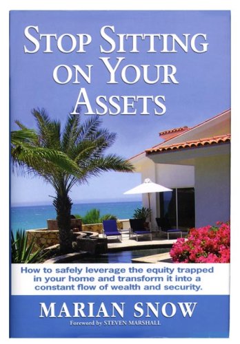 Stop Sitting on Your Assets: How to Safely Leverage the Equity Trapped in Your Home and Transform It Into a Constant Flow of Wealth and Security (9780979014208) by Snow; Marian