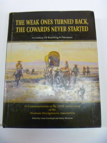 Stock image for The Weak Ones Turned Back, the Cowards Never Started - A Century of Ranching in Montana for sale by Second Edition Books