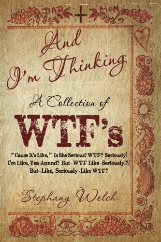 Imagen de archivo de And I'm Thinking: A Collection of WTF's: "Cause It's Like," Is She Serious? WTF? Seriously! I'm Like, Yea Annnd? But-WTF Like-Seriously!?! But-Like, Seriously-Like WTF? a la venta por Books From California