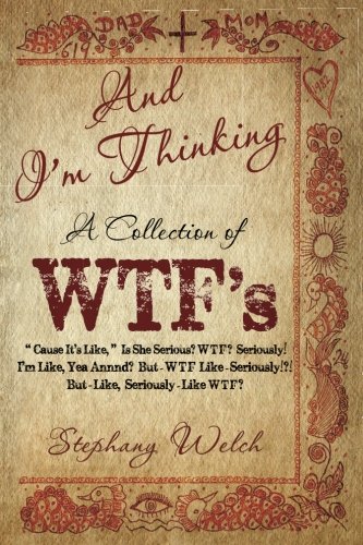 Stock image for And I'm Thinking: A Collection of WTF's: "Cause It's Like," Is She Serious? WTF? Seriously! I'm Like, Yea Annnd? But-WTF Like-Seriously!?! But-Like, Seriously-Like WTF? for sale by Books From California