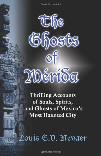 Stock image for The Ghosts of Merida: Thrilling Accounts of Souls, Spirits, and Ghosts of Mexico's Most Haunted City for sale by AwesomeBooks