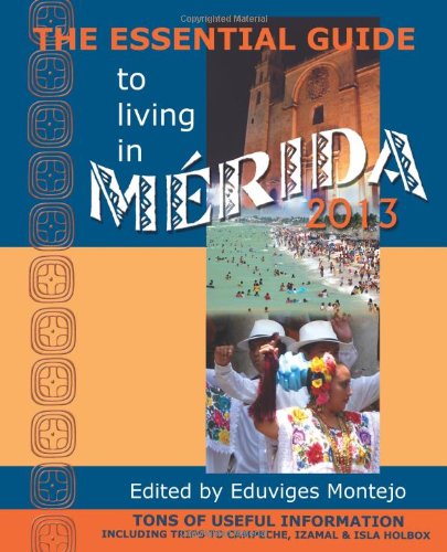 Stock image for The Essential Guide to Living in Merida 2013: Tons of Useful Information, Including Trips to Campeche, Izamal & Isla Holbox for sale by HPB-Red