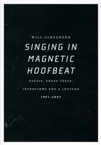 Singing in Magnetic Hoofbeat: Essays, Prose Texts, Interviews and a Lecture 1991-2007 (9780979118975) by Alexander, Will