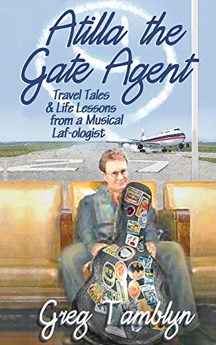 Atilla the Gate Agent (Travel Tales and Life Lessons from a Musical Laf-Ologist)