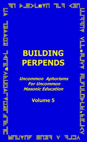 Stock image for Building Perpends - Uncommon Aphorisms for Uncommon Masonic Education - Volume 5 for sale by Big River Books