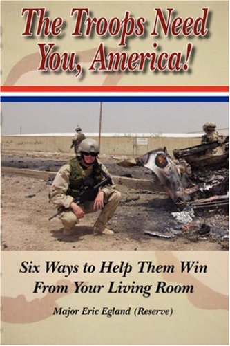 The Troops Need You, America: Six Ways to Help them Win From Your Living Room - Major Eric Egland