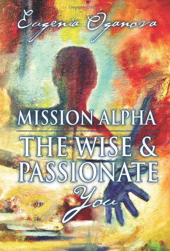 Imagen de archivo de Mission Alpha - The Wise and Passionate You: A Practical Guide to Unblocking your Energy, Healing your Body, Manifesting What you Want, and Igniting your Purpose. a la venta por Books of the Smoky Mountains