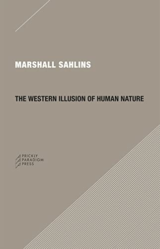 The Western Illusion of Human Nature: With Reflections on the Long History of Hierarchy, Equality and the Sublimation of Anarchy in the West, and . Conceptions of the Human Condition (Paradigm) [Pa - Sahlins, Marshall