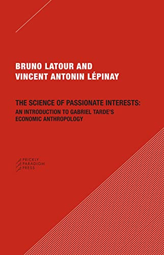 The Science of Passionate Interests: An Introduction to Gabriel Tarde's Economic Anthropology (9780979405778) by Latour, Bruno; LÃ©pinay, Vincent Antonin