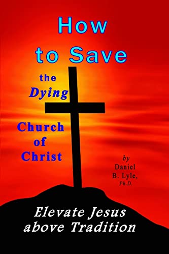 Beispielbild fr How to Save the Dying Church of Christ: Elevate Jesus Above Tradition zum Verkauf von THE SAINT BOOKSTORE