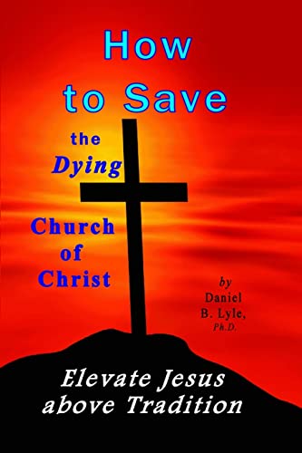 Stock image for How to Save the Dying Church of Christ: Elevate Jesus Above Tradition for sale by THE SAINT BOOKSTORE