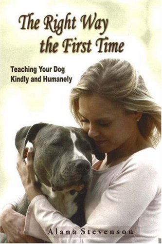 The Right Way the First Time: Teaching Your Dog Kindly and Humanely