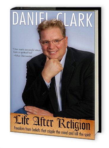 Life After Religion: Freedom From Beliefs that Cripple the Mind and Kill the Spirit (9780979463723) by Daniel Clark; Co-Author: Angela Clark