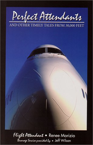 Perfect Attendants and other timely tales from 30,000 feet (9780979519208) by Morizio, Renee; Wilson, Jeff