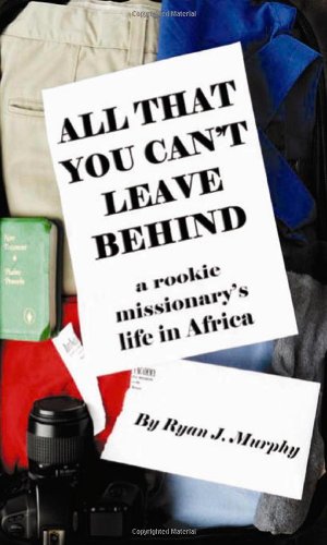 Imagen de archivo de All That You Can't Leave Behind : A Rookie Missionary's Life in Africa a la venta por Better World Books: West