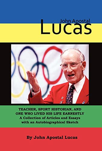 Beispielbild fr John Apostal Lucas: Teacher, Sport Historian, and One Who Lived His Life Earnestly. A Collection of Articles and Essays with an Autobiographical Sketch zum Verkauf von Lucky's Textbooks