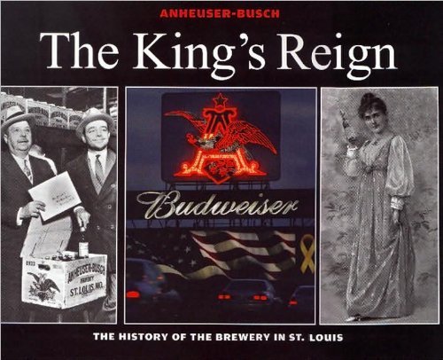 Stock image for Anheuser-Busch, The Kings Reign: The History of the Brewery in St. Louis for sale by Read&Dream