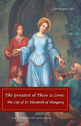 9780979668852: The Greatest of These is Love: The Life of St. Elizabeth of Hungary
