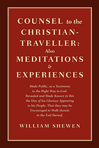 Stock image for Counsel to the Christian-Traveller: Also Meditations & Experiences Made Public, as a Testimony to the Right Way to God, Revealed and Made Known in this Day of his Glorious Appearing to his People. That they may be Encouraged to Walk therein to the End thereof. for sale by The Corner Bookshop