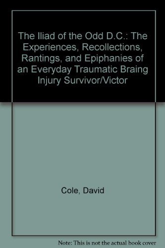 The Iliad of the Odd D.C.: The Experiences, Recollections, Rantings, and Epiphanies of an Everyday Traumatic Brain Injury Survivor/Victor (9780979714429) by Cole, David