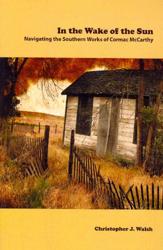 In the Wake of the Sun: Navigating the Southern Works of Cormac McCarthy - Walsh, J. Christopher