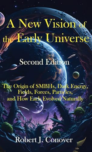 Stock image for A New Vision of the Early Universe - Second Edition: The Origin of SMBHs, Dark Energy, Fields, Forces, Particles, and How Each Evolved Naturally for sale by GreatBookPrices