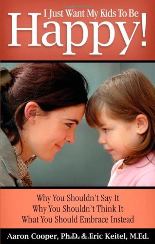 Beispielbild fr I Just Want My Kids to Be Happy! : Why You Shouldn't Say It, Why You Shouldn't Think It, What You Should Embrace Instead zum Verkauf von Better World Books