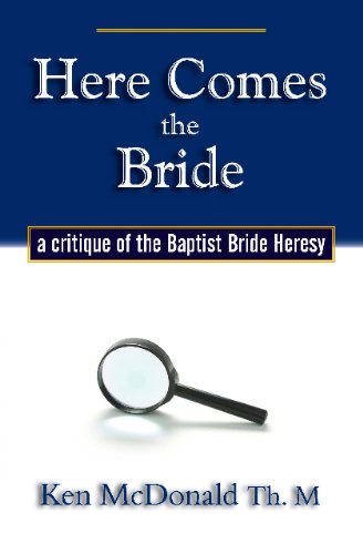 Here Comes the Bride: A Critique of the Baptist Bride Heresy (9780979884412) by Ken McDonald
