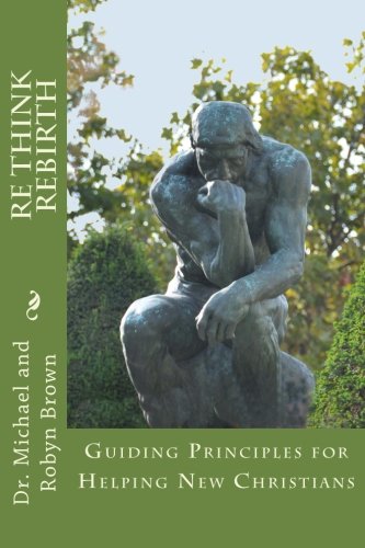 Re Think Rebirth: Guiding Principles for Helping New Christians (9780979890642) by Brown, Dr. Michael; Brown, Robyn
