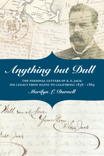 

Anything but Dull - The Personal Letters of R.E. Jack: His Legacy From Maine to California 1856 - 1869