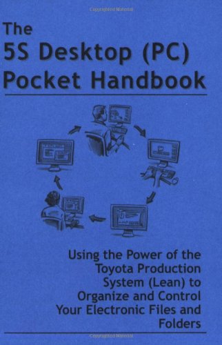 Stock image for The 5S Desktop (PC) Pocket Handbook - Using the Power of the Toyota Production System (Lean) to Organize and Control Your Electronic Files and Folders for sale by Revaluation Books