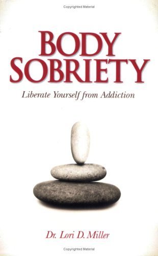 9780979969607: Body Sobriety (Body Sobriety. Liberate Yourself from Addiction.) by Dr. Lori D Miller (2008-05-03)