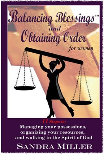 Balancing Blessings and Obtaining Order for Women: 11 Steps to: Managing your possessions, organizing your resources, and walking in the Spirit of God (9780980009316) by Miller, Sandra