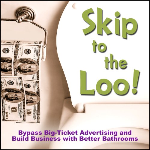 9780980092301: Skip to the Loo: Bypass Big-Ticket Advertising and Build Business with Better Bathrooms