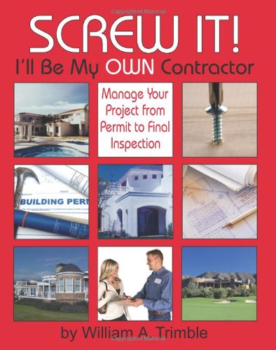 9780980168709: Screw It! I'll Be My Own Contractor: Manage Your Project from Permit to Final Inspection