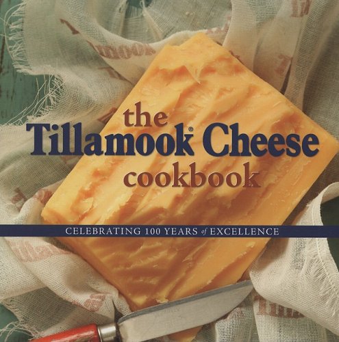 

The Tillamook Cheese Cookbook: Celebrating 100 Years of Cheese Excellence