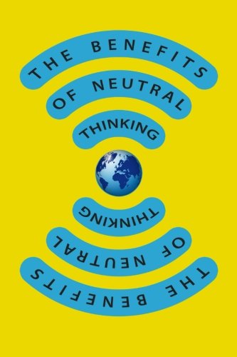 Imagen de archivo de The Benefits Of Neutral Thinking a la venta por Irish Booksellers