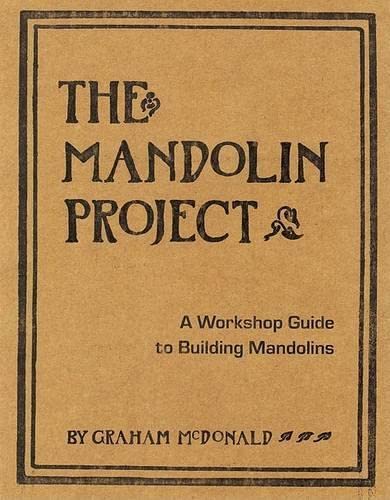 The Mandolin Project: A Workshop Guide to Building Mandolins - McDonald, Graham