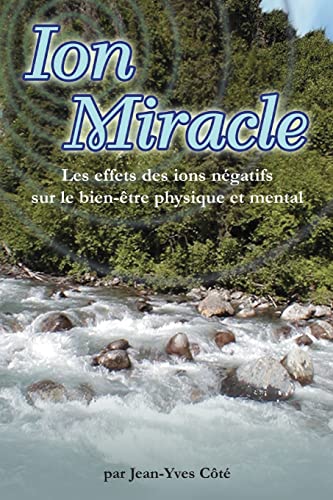 Stock image for Ion Miracle: Les effets des ions negatifs sur le bien-etre physique et mental (French Edition) for sale by GF Books, Inc.