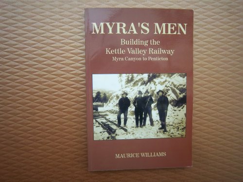 Myra's Men: Building the Kettle Valley Railway, Myra Canyon to Penticton (9780980987805) by Williams, Maurice