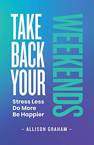 Stock image for Take Back Your Weekends: Stress Less. Do More. Be Happier. for sale by PlumCircle
