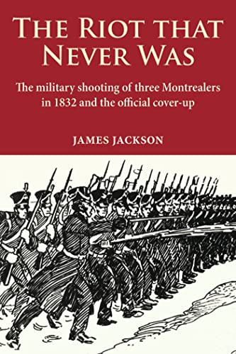 Stock image for The Riot That Never Was : The Military Shooting of Three Montrealers in 1832 and the Official Cover-Up for sale by Better World Books