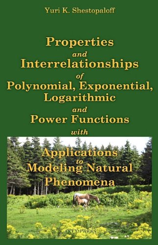 Properties and Interrelationships of Polynomial, Exponential, Logarithmic and Power Functions with Applications to Modeling Natural Phenomena - Shestopaloff, Yuri K